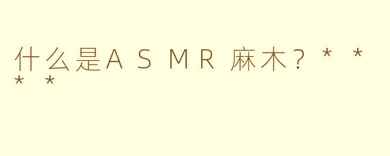什么是ASMR麻木？****