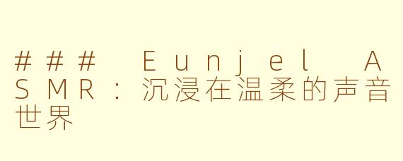 ### Eunjel ASMR：沉浸在温柔的声音世界