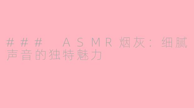 ### ASMR烟灰：细腻声音的独特魅力