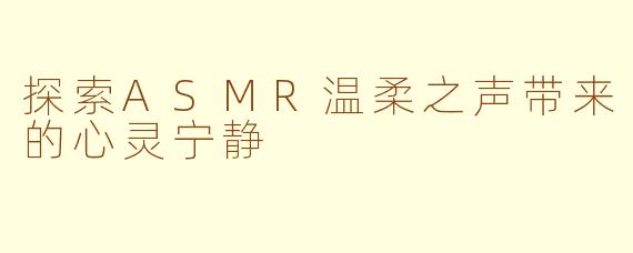 探索ASMR温柔之声带来的心灵宁静