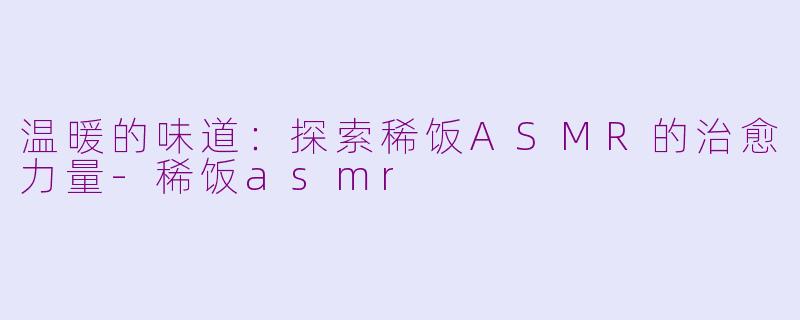 温暖的味道：探索稀饭ASMR的治愈力量-稀饭asmr
