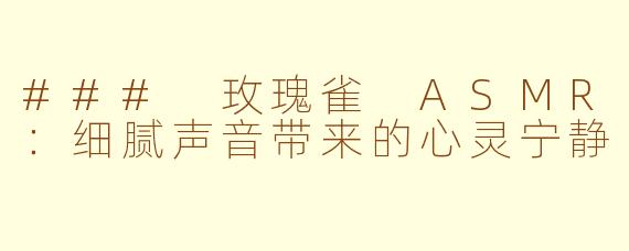 ### 玫瑰雀 ASMR：细腻声音带来的心灵宁静