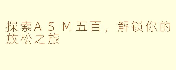 探索ASM五百，解锁你的放松之旅
