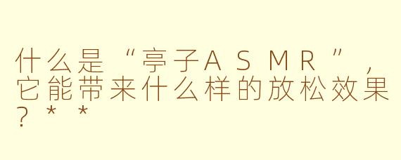 什么是“亭子ASMR”，它能带来什么样的放松效果？**