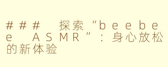 ### 探索“beebee ASMR”：身心放松的新体验