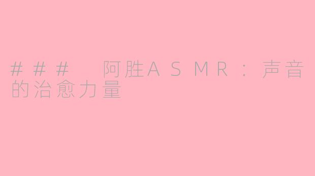 ### 阿胜ASMR：声音的治愈力量