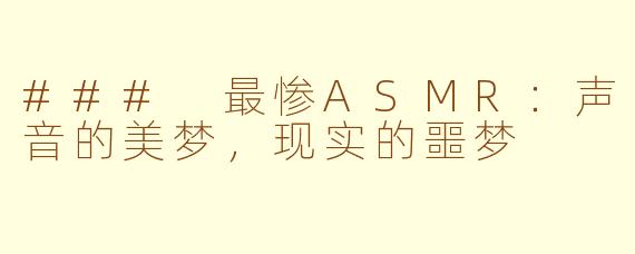### 最惨ASMR：声音的美梦，现实的噩梦