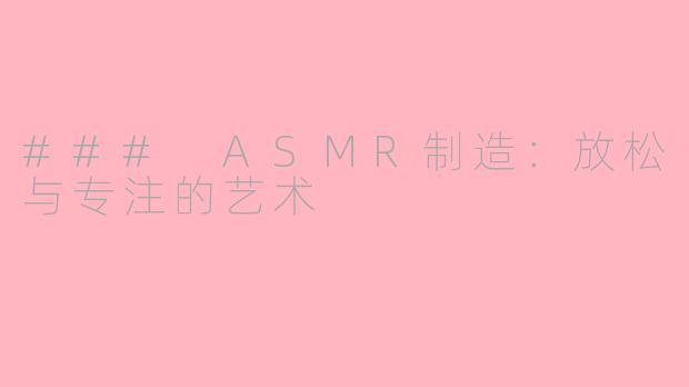 ### ASMR制造：放松与专注的艺术