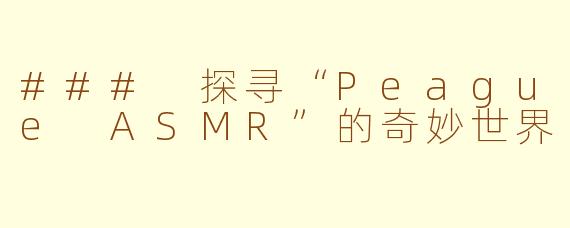 ### 探寻“Peague ASMR”的奇妙世界