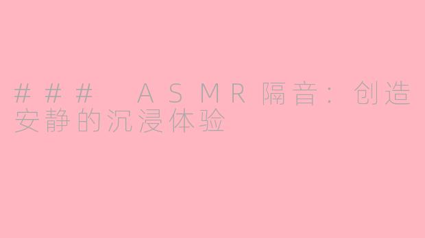 ### ASMR隔音：创造安静的沉浸体验