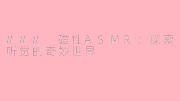 ### 磁性ASMR：探索听觉的奇妙世界