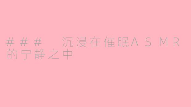 ### 沉浸在催眠ASMR的宁静之中