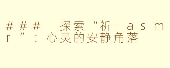 ### 探索“祈-asmr”：心灵的安静角落