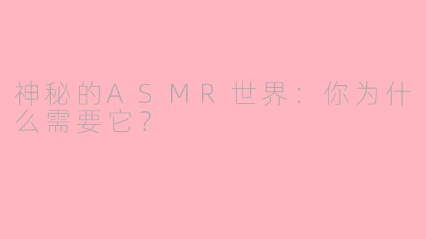 神秘的ASMR世界：你为什么需要它？