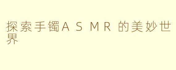 探索手镯ASMR的美妙世界
