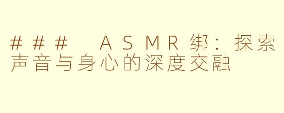 ### ASMR绑：探索声音与身心的深度交融