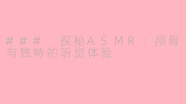 ### 探秘ASMR：颅骨与独特的听觉体验