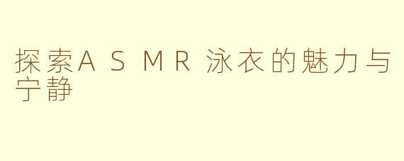 探索ASMR泳衣的魅力与宁静
