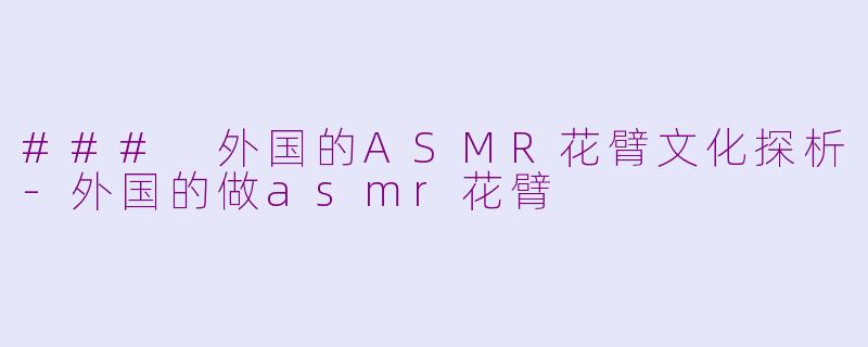 ### 外国的ASMR花臂文化探析-外国的做asmr花臂