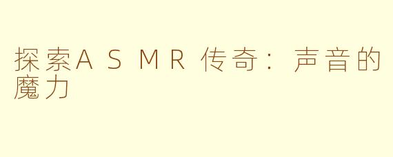 探索ASMR传奇：声音的魔力