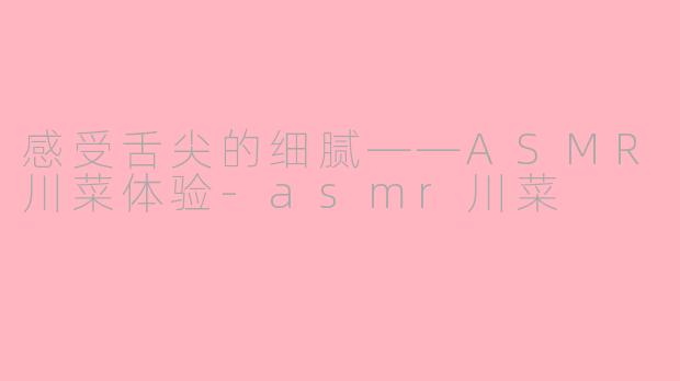 感受舌尖的细腻——ASMR川菜体验-asmr川菜