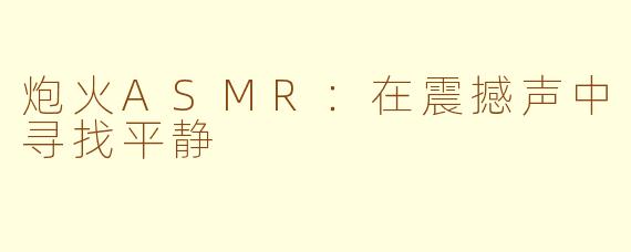 炮火ASMR：在震撼声中寻找平静