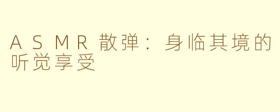 ASMR散弹：身临其境的听觉享受