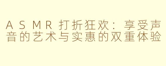 ASMR打折狂欢：享受声音的艺术与实惠的双重体验