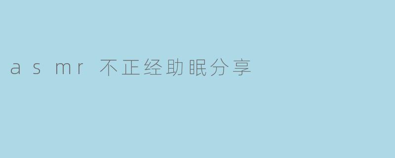 asmr不正经助眠分享