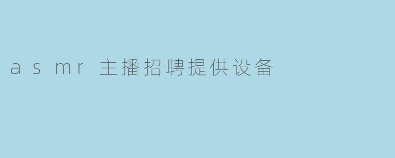 asmr主播招聘提供设备