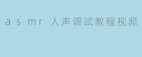 asmr人声调试教程视频