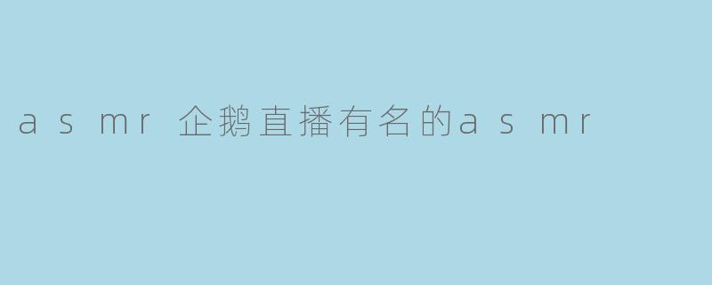 asmr企鹅直播有名的asmr