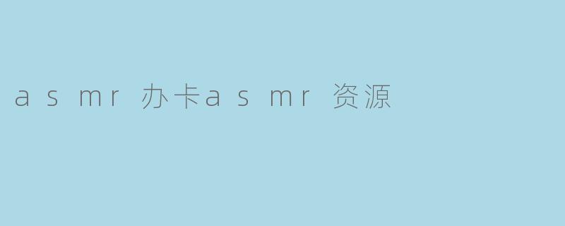 asmr办卡asmr资源