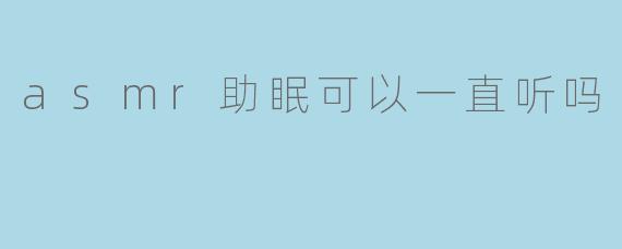 asmr助眠可以一直听吗