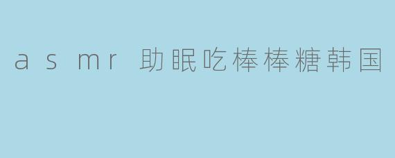 ### ASMR助眠：享受韩国棒棒糖的甜蜜梦境