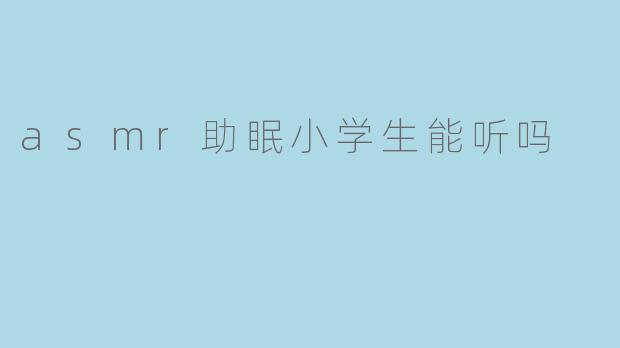 asmr助眠小学生能听吗