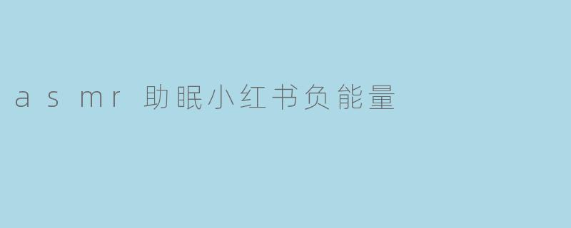 asmr助眠小红书负能量