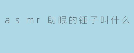 asmr助眠的锤子叫什么