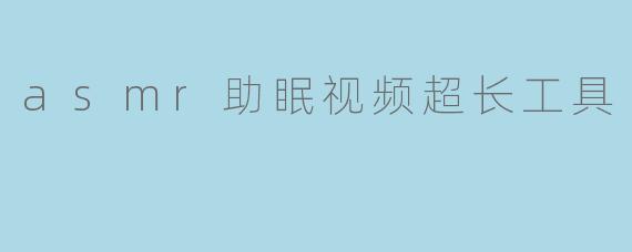 asmr助眠视频超长工具