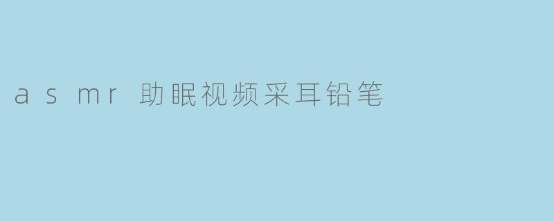 asmr助眠视频采耳铅笔