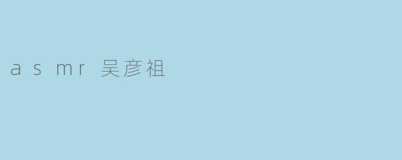### ASMR与吴彦祖:声音与视觉的完美结合