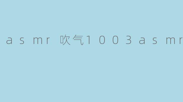 什么是“asmr吹气1003asmr吹气”?