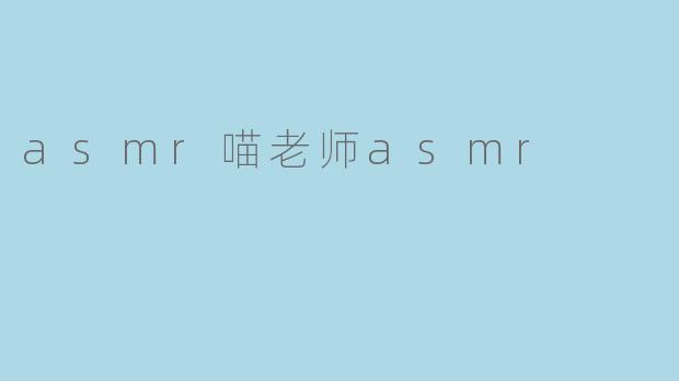 探秘ASMR喵老师:让你放松身心的温柔声音