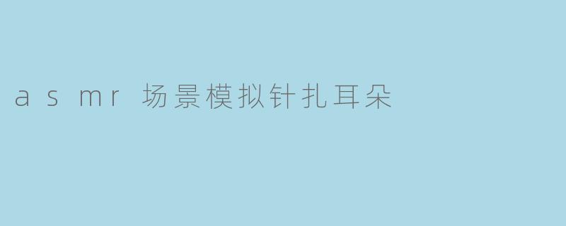 asmr场景模拟针扎耳朵