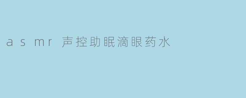 asmr声控助眠滴眼药水