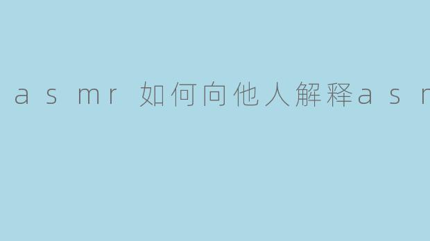 asmr如何向他人解释asmr
