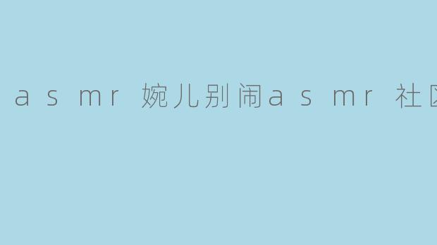 asmr婉儿别闹asmr社区