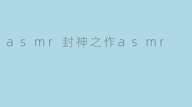 ### 探索ASMR封神之作:沉浸在宁静的声音世界