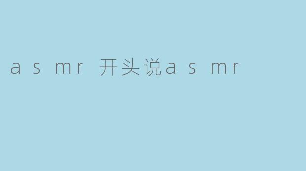 asmr开头说asmr