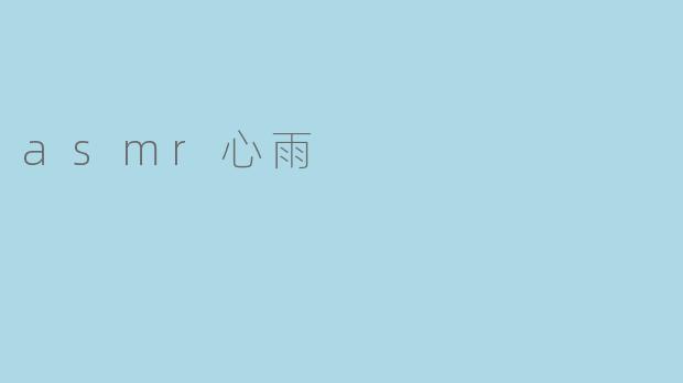 心雨的ASMR之旅:静谧与舒缓的声音世界